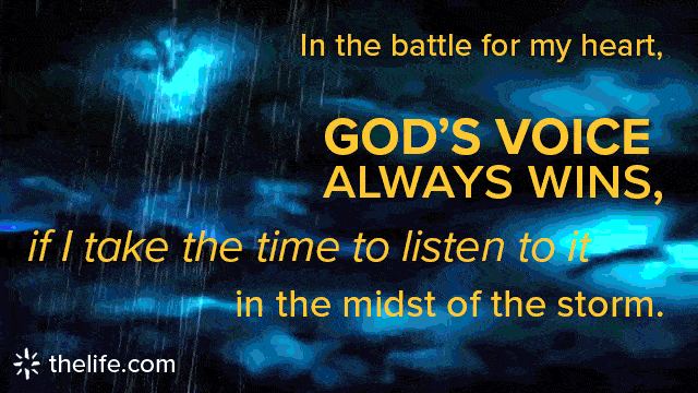 In the battle for my heart, God's voice always wins, if I take the time to listen to it in the midst of the storm. thelife.com